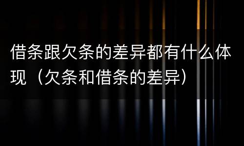 借条跟欠条的差异都有什么体现（欠条和借条的差异）