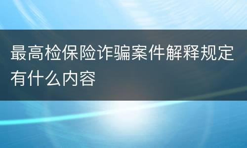 最高检保险诈骗案件解释规定有什么内容