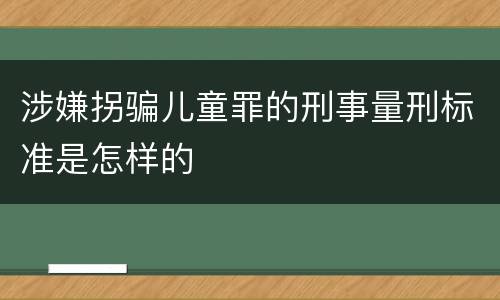 涉嫌拐骗儿童罪的刑事量刑标准是怎样的