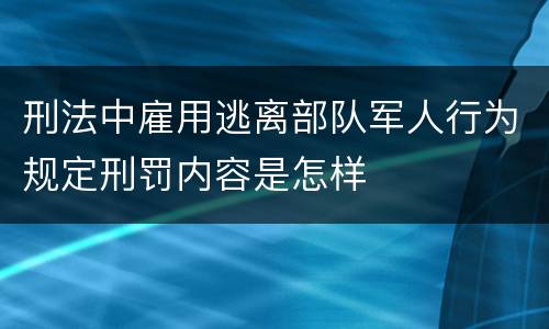 刑法中雇用逃离部队军人行为规定刑罚内容是怎样