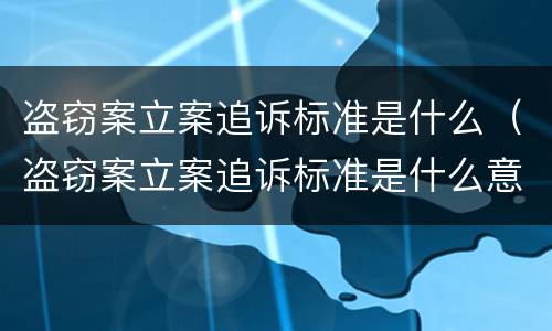 盗窃案立案追诉标准是什么（盗窃案立案追诉标准是什么意思）