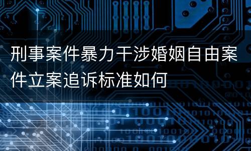 刑事案件暴力干涉婚姻自由案件立案追诉标准如何