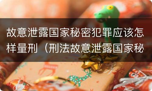 故意泄露国家秘密犯罪应该怎样量刑（刑法故意泄露国家秘密罪）