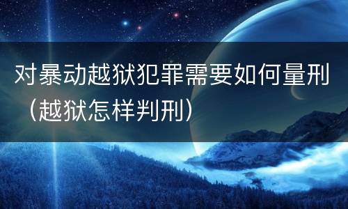 对暴动越狱犯罪需要如何量刑（越狱怎样判刑）