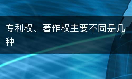 专利权、著作权主要不同是几种
