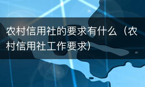 农村信用社的要求有什么（农村信用社工作要求）