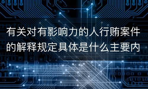 有关对有影响力的人行贿案件的解释规定具体是什么主要内容