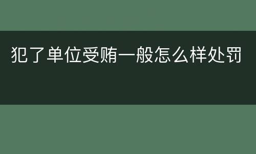 犯了单位受贿一般怎么样处罚