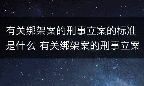 有关绑架案的刑事立案的标准是什么 有关绑架案的刑事立案的标准是什么规定