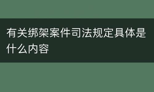 有关绑架案件司法规定具体是什么内容