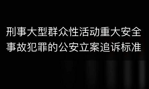 刑事大型群众性活动重大安全事故犯罪的公安立案追诉标准有哪些规定