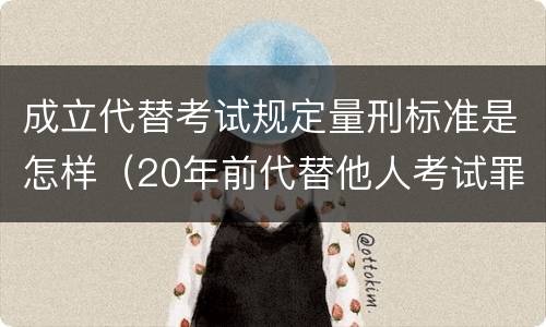 成立代替考试规定量刑标准是怎样（20年前代替他人考试罪量刑）