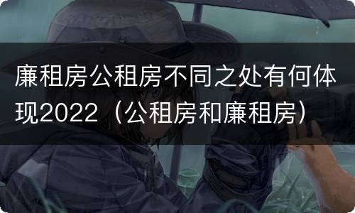 廉租房公租房不同之处有何体现2022（公租房和廉租房）
