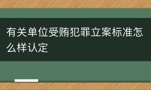 有关单位受贿犯罪立案标准怎么样认定