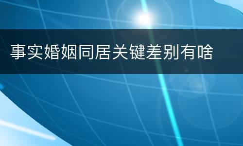 事实婚姻同居关键差别有啥
