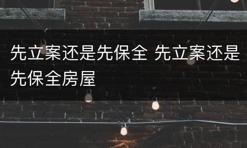 先立案还是先保全 先立案还是先保全房屋