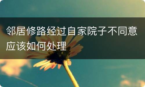 邻居修路经过自家院子不同意应该如何处理