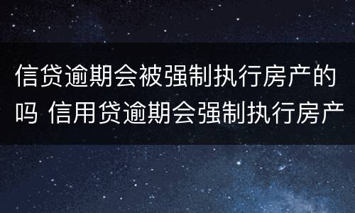 信贷逾期会被强制执行房产的吗 信用贷逾期会强制执行房产吗