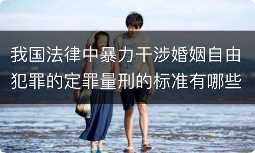 我国法律中暴力干涉婚姻自由犯罪的定罪量刑的标准有哪些