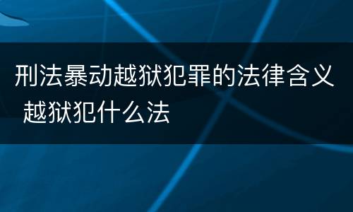 刑法暴动越狱犯罪的法律含义 越狱犯什么法