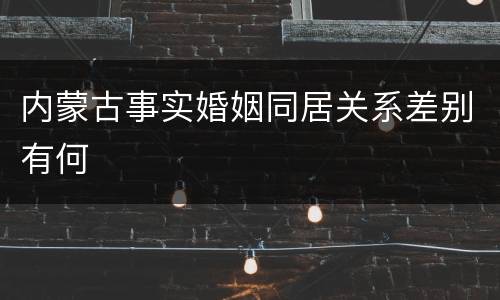 内蒙古事实婚姻同居关系差别有何