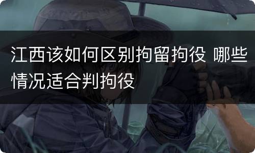 江西该如何区别拘留拘役 哪些情况适合判拘役