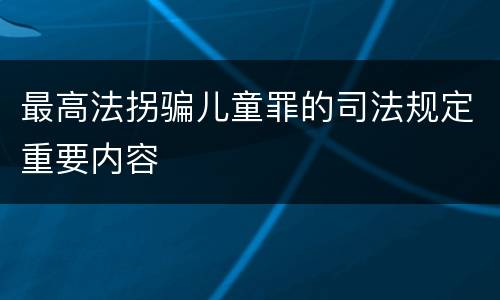 最高法拐骗儿童罪的司法规定重要内容