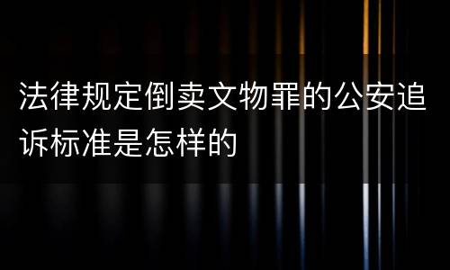 法律规定倒卖文物罪的公安追诉标准是怎样的