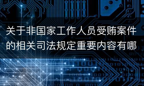 关于非国家工作人员受贿案件的相关司法规定重要内容有哪些