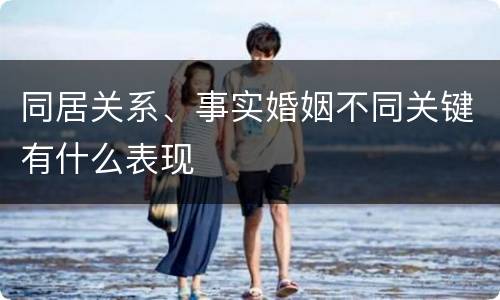 同居关系、事实婚姻不同关键有什么表现