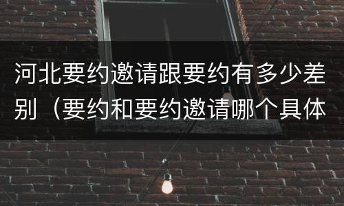 河北要约邀请跟要约有多少差别（要约和要约邀请哪个具体）