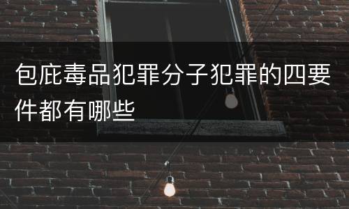 包庇毒品犯罪分子犯罪的四要件都有哪些