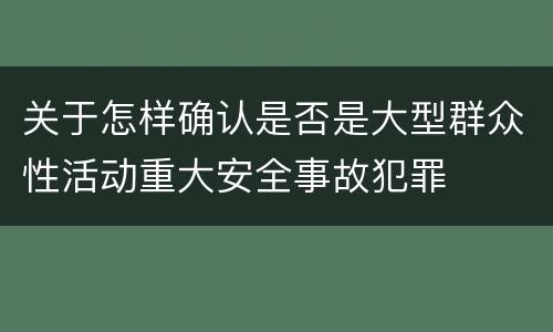关于怎样确认是否是大型群众性活动重大安全事故犯罪