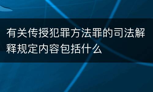 有关传授犯罪方法罪的司法解释规定内容包括什么