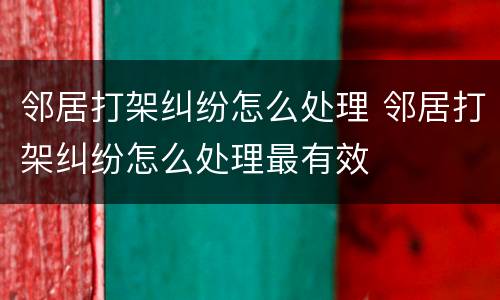 邻居打架纠纷怎么处理 邻居打架纠纷怎么处理最有效