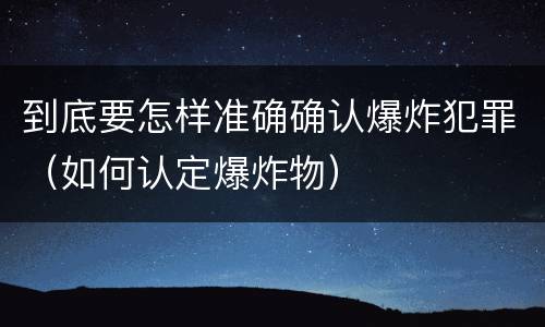 到底要怎样准确确认爆炸犯罪（如何认定爆炸物）