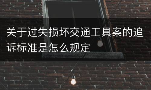 关于过失损坏交通工具案的追诉标准是怎么规定