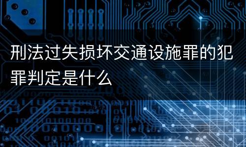 刑法过失损坏交通设施罪的犯罪判定是什么