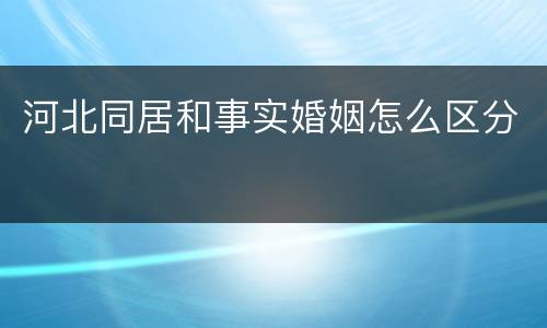 河北同居和事实婚姻怎么区分