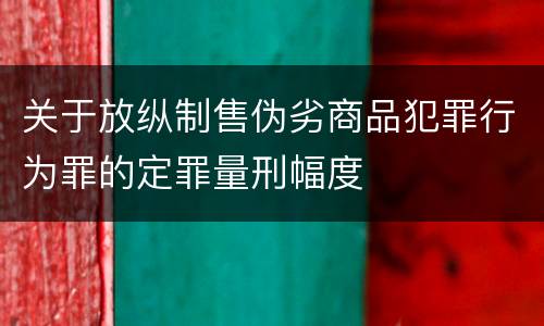 关于放纵制售伪劣商品犯罪行为罪的定罪量刑幅度
