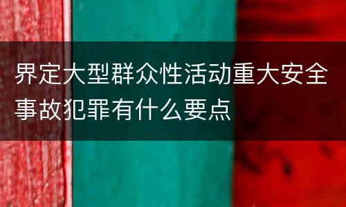 界定大型群众性活动重大安全事故犯罪有什么要点