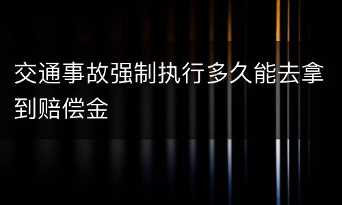 交通事故强制执行多久能去拿到赔偿金