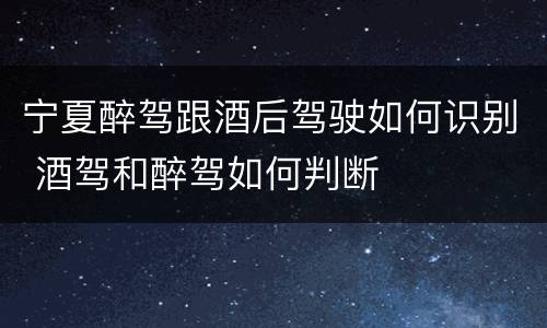 宁夏醉驾跟酒后驾驶如何识别 酒驾和醉驾如何判断