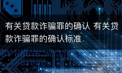 有关贷款诈骗罪的确认 有关贷款诈骗罪的确认标准