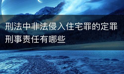 刑法中非法侵入住宅罪的定罪刑事责任有哪些