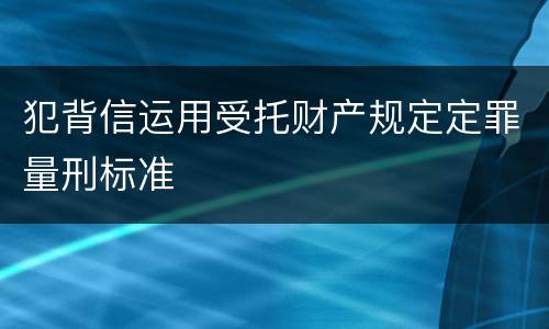 犯背信运用受托财产规定定罪量刑标准