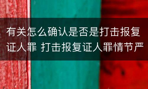 有关怎么确认是否是打击报复证人罪 打击报复证人罪情节严重