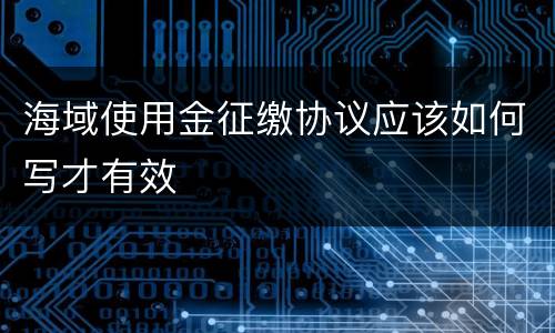 海域使用金征缴协议应该如何写才有效