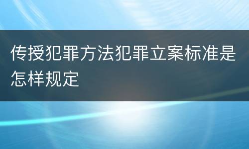 传授犯罪方法犯罪立案标准是怎样规定