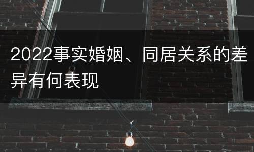 2022事实婚姻、同居关系的差异有何表现